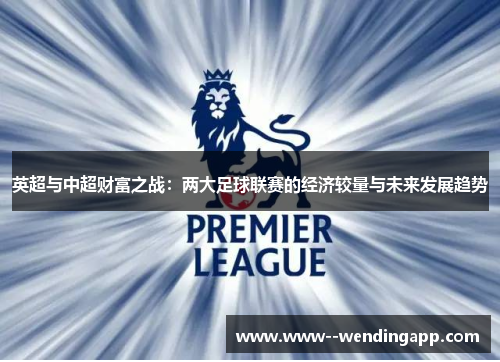 英超与中超财富之战：两大足球联赛的经济较量与未来发展趋势