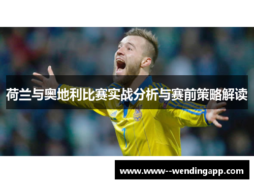 荷兰与奥地利比赛实战分析与赛前策略解读