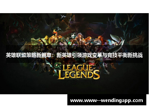 英雄联盟策略新篇章：新英雄引领游戏变革与竞技平衡新挑战