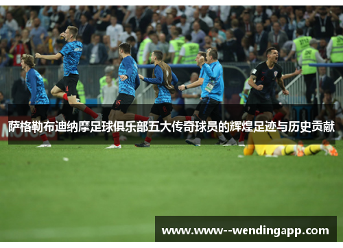 萨格勒布迪纳摩足球俱乐部五大传奇球员的辉煌足迹与历史贡献