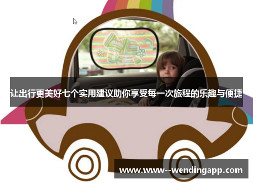 让出行更美好七个实用建议助你享受每一次旅程的乐趣与便捷 让出行更美好七个实用建议助你享受每一次旅程的乐趣与便捷