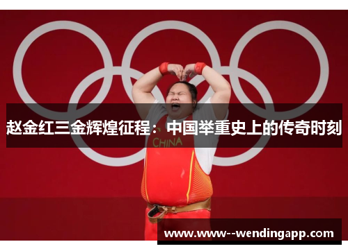 赵金红三金辉煌征程:中国举重史上的传奇时刻 赵金红三金辉煌征程:中国举重史上的传奇时刻