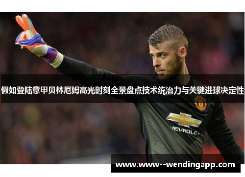 假如登陆意甲贝林厄姆高光时刻全景盘点技术统治力与关键进球决定性