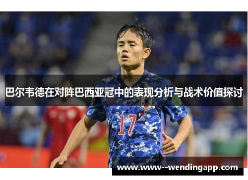 巴尔韦德在对阵巴西亚冠中的表现分析与战术价值探讨