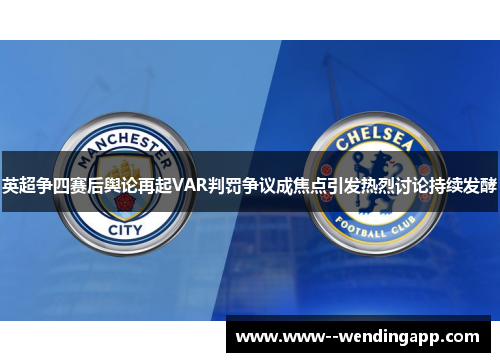 英超争四赛后舆论再起VAR判罚争议成焦点引发热烈讨论持续发酵 英超争四赛后舆论再起VAR判罚争议成焦点引发热烈讨论持续发酵