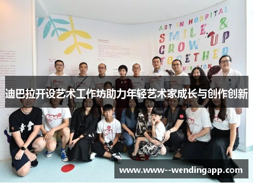 迪巴拉开设艺术工作坊助力年轻艺术家成长与创作创新