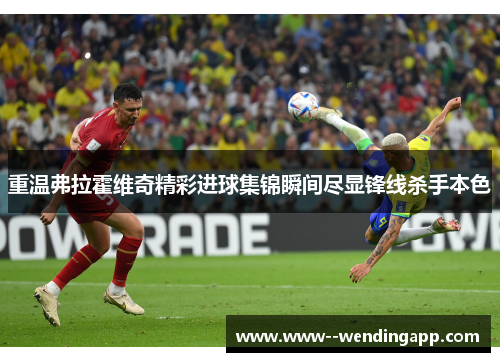 重温弗拉霍维奇精彩进球集锦瞬间尽显锋线杀手本色