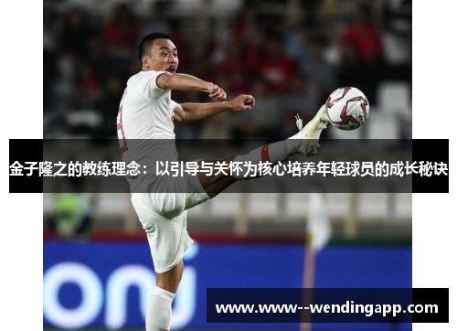 金子隆之的教练理念:以引导与关怀为核心培养年轻球员的成长秘诀 金子隆之的教练理念:以引导与关怀为核心培养年轻球员的成长秘诀