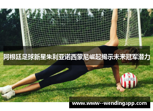 阿根廷足球新星朱利亚诺西蒙尼崛起揭示未来冠军潜力