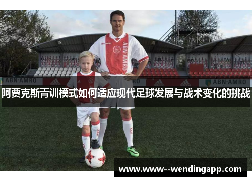 阿贾克斯青训模式如何适应现代足球发展与战术变化的挑战 阿贾克斯青训模式如何适应现代足球发展与战术变化的挑战