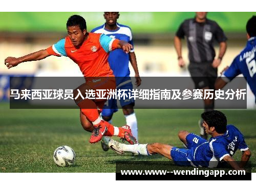 马来西亚球员入选亚洲杯详细指南及参赛历史分析