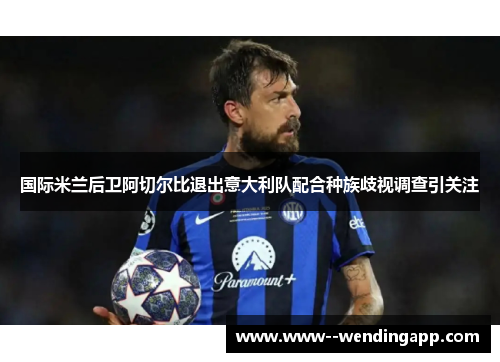 国际米兰后卫阿切尔比退出意大利队配合种族歧视调查引关注
