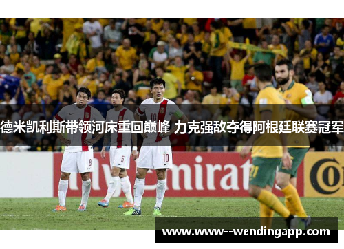 德米凯利斯带领河床重回巅峰 力克强敌夺得阿根廷联赛冠军