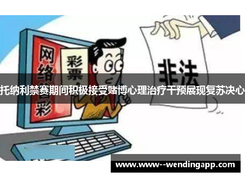 托纳利禁赛期间积极接受赌博心理治疗干预展现复苏决心