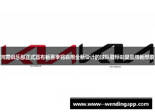 河南俱乐部正式宣布新赛季将启用全新设计的球队徽标彰显品牌新形象