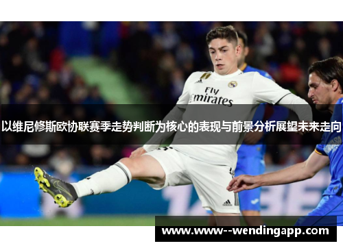 以维尼修斯欧协联赛季走势判断为核心的表现与前景分析展望未来走向 以维尼修斯欧协联赛季走势判断为核心的表现与前景分析展望未来走向