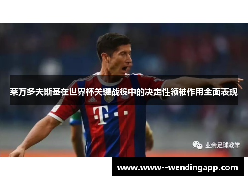 莱万多夫斯基在世界杯关键战役中的决定性领袖作用全面表现 莱万多夫斯基在世界杯关键战役中的决定性领袖作用全面表现