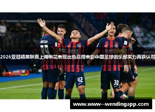 2026亚冠精英联赛上海申花表现出色赢得表彰中国足球俱乐部实力再获认可