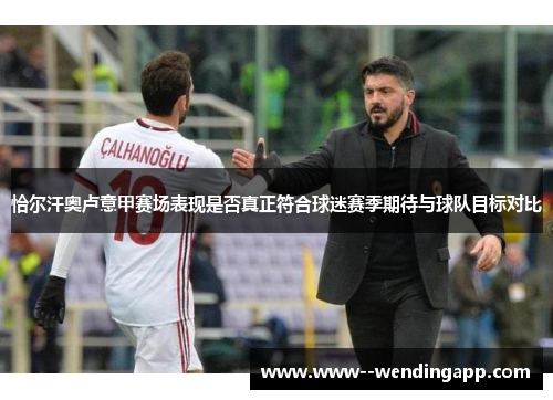 恰尔汗奥卢意甲赛场表现是否真正符合球迷赛季期待与球队目标对比